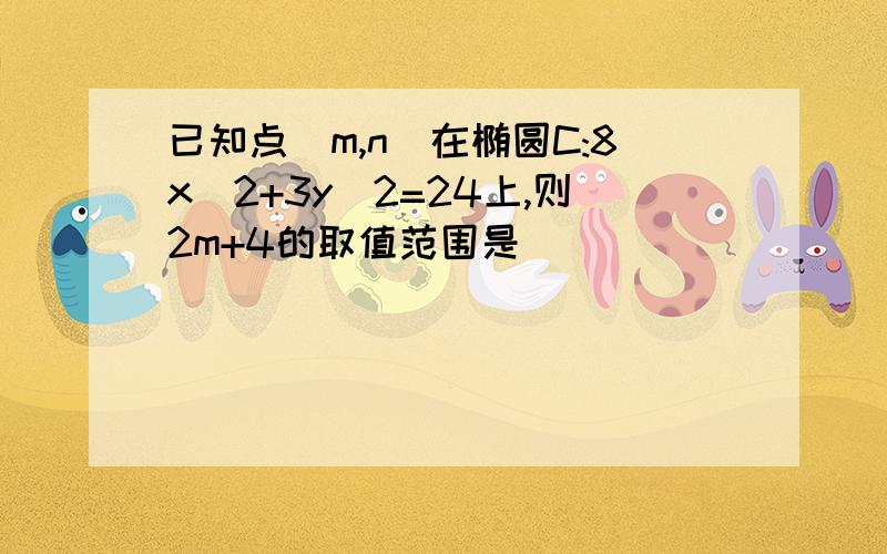 已知点(m,n)在椭圆C:8x^2+3y^2=24上,则2m+4的取值范围是