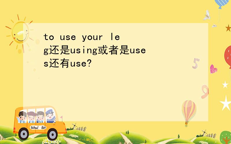 to use your leg还是using或者是uses还有use?