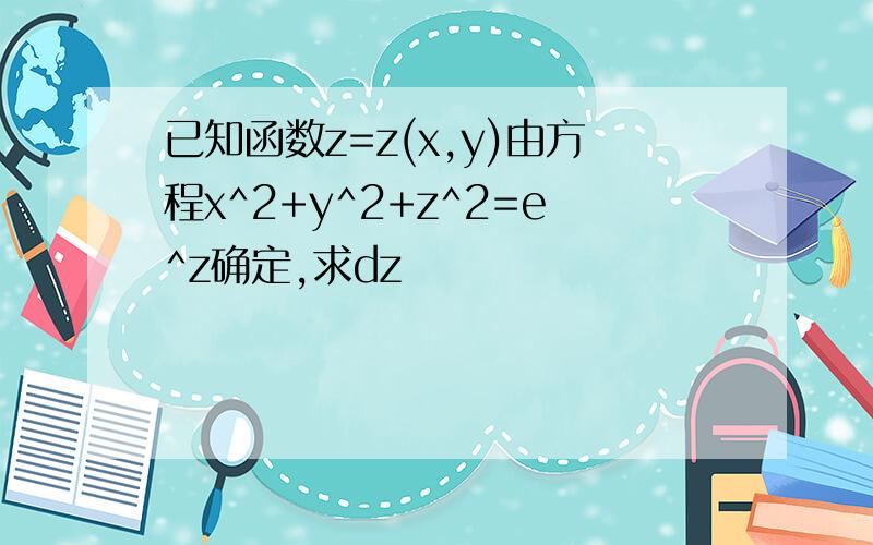 已知函数z=z(x,y)由方程x^2+y^2+z^2=e^z确定,求dz