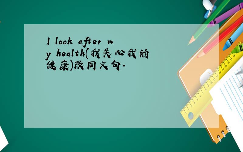 I look after my health(我关心我的健康)改同义句.