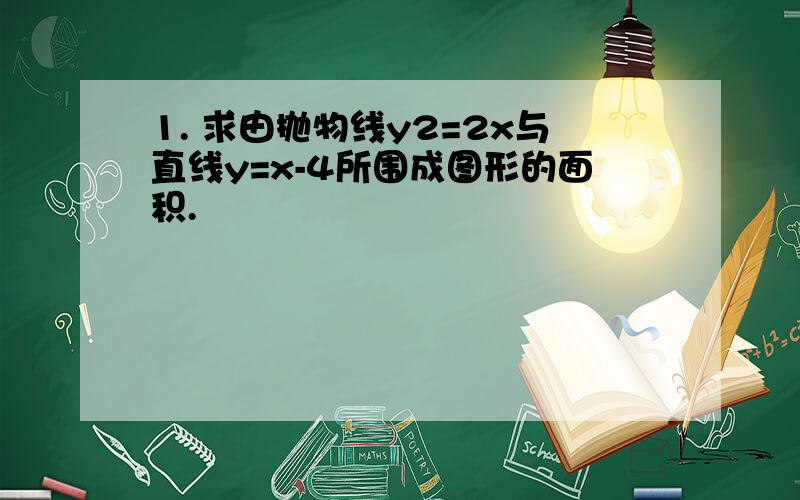 1. 求由抛物线y2=2x与直线y=x-4所围成图形的面积.