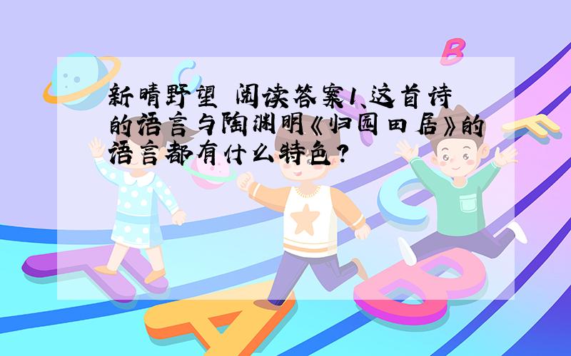 新晴野望 阅读答案1、这首诗的语言与陶渊明《归园田居》的语言都有什么特色?