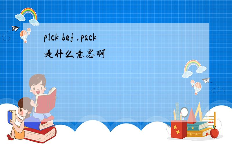 plck bef ,pack是什么意思啊