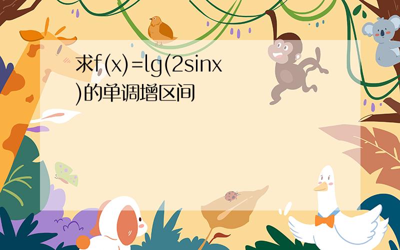 求f(x)=lg(2sinx)的单调增区间