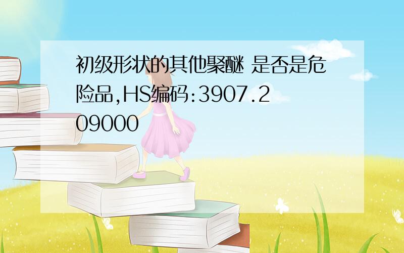 初级形状的其他聚醚 是否是危险品,HS编码:3907.209000