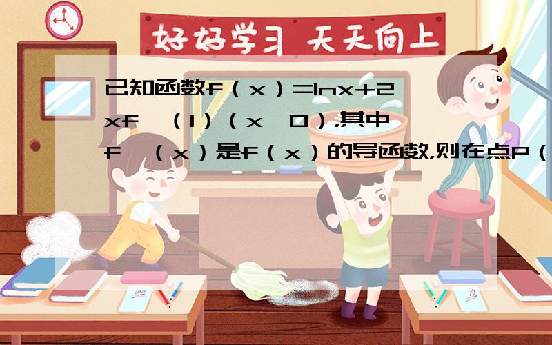 已知函数f（x）=lnx+2xf′（1）（x＞0），其中f′（x）是f（x）的导函数，则在点P（1，f（1））处的切线方