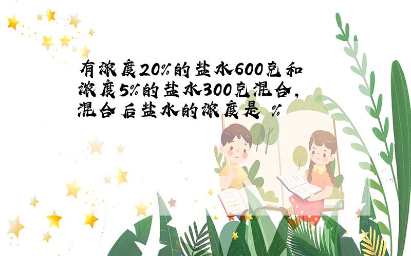 有浓度20%的盐水600克和浓度5%的盐水300克混合,混合后盐水的浓度是 %