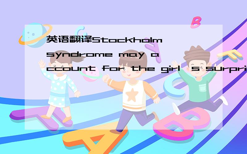 英语翻译Stockholm syndrome may account for the girl's surprising