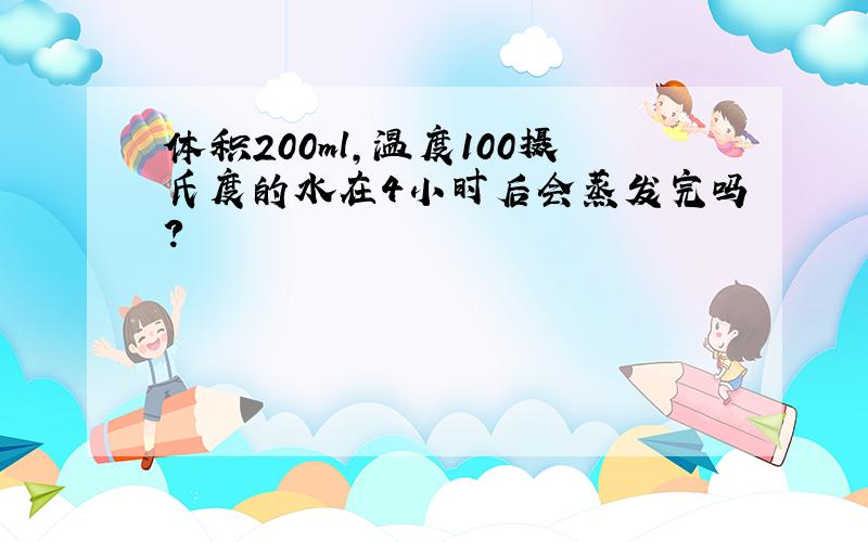 体积200ml,温度100摄氏度的水在4小时后会蒸发完吗?