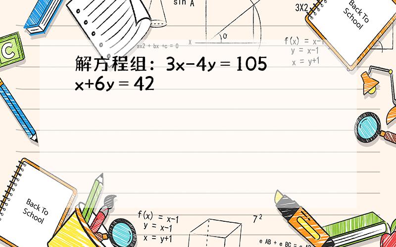 解方程组：3x−4y＝105x+6y＝42