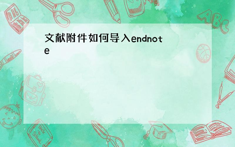 文献附件如何导入endnote