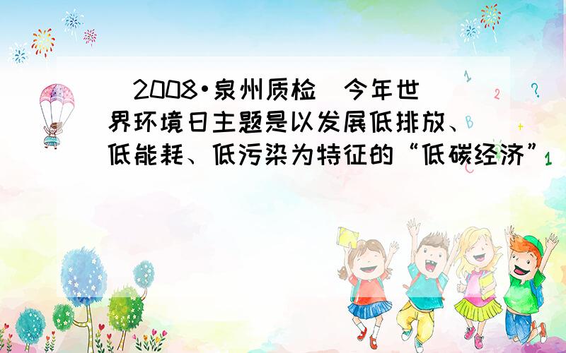 （2008•泉州质检）今年世界环境日主题是以发展低排放、低能耗、低污染为特征的“低碳经济”．下列做法不符合该主题的是（