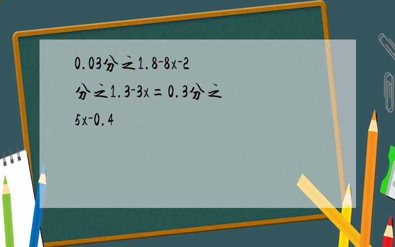 0.03分之1.8-8x-2分之1.3-3x=0.3分之5x-0.4