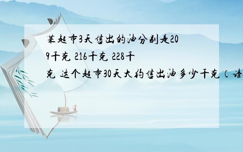 某超市3天售出的油分别是209千克 216千克 228千克 这个超市30天大约售出油多少千克（请您用三种方法计算）