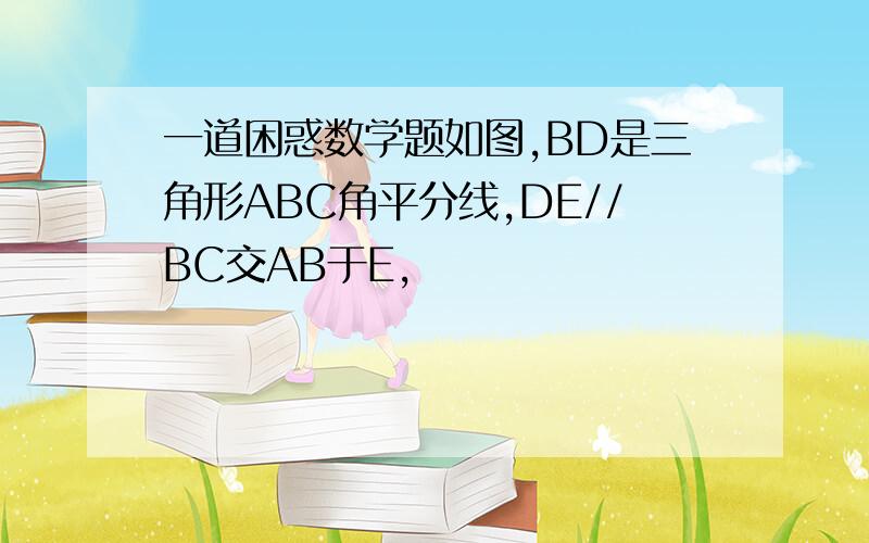 一道困惑数学题如图,BD是三角形ABC角平分线,DE//BC交AB于E,