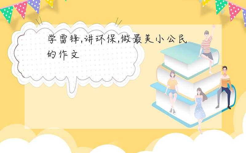 学雷锋,讲环保,做最美小公民的作文