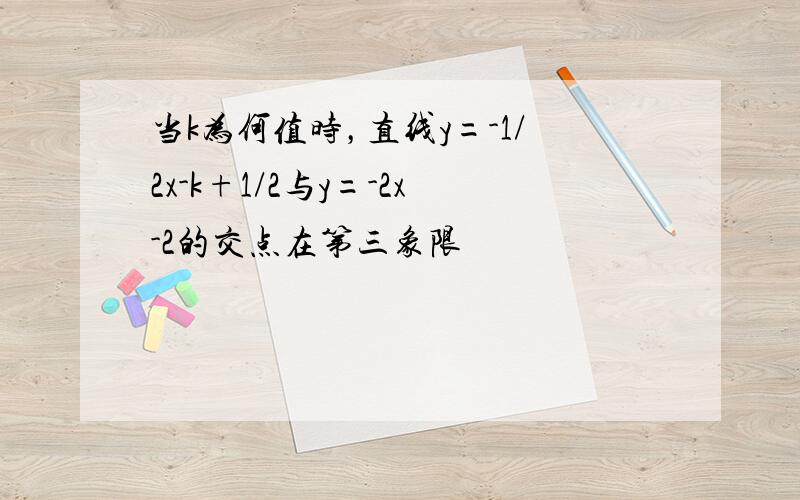 当k为何值时，直线y=-1/2x-k+1/2与y=-2x-2的交点在第三象限