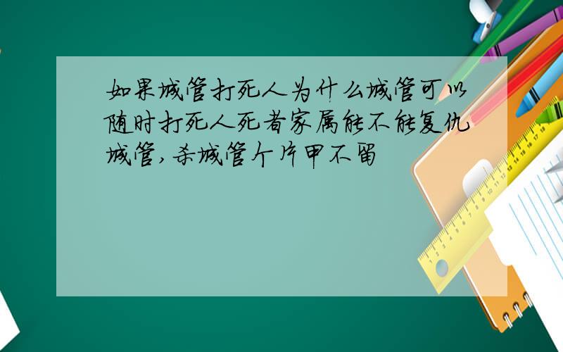 如果城管打死人为什么城管可以随时打死人死者家属能不能复仇城管,杀城管个片甲不留