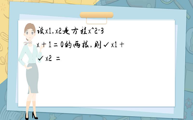 设x1,x2是方程x^2-3x+1=0的两根,则√x1+√x2 =