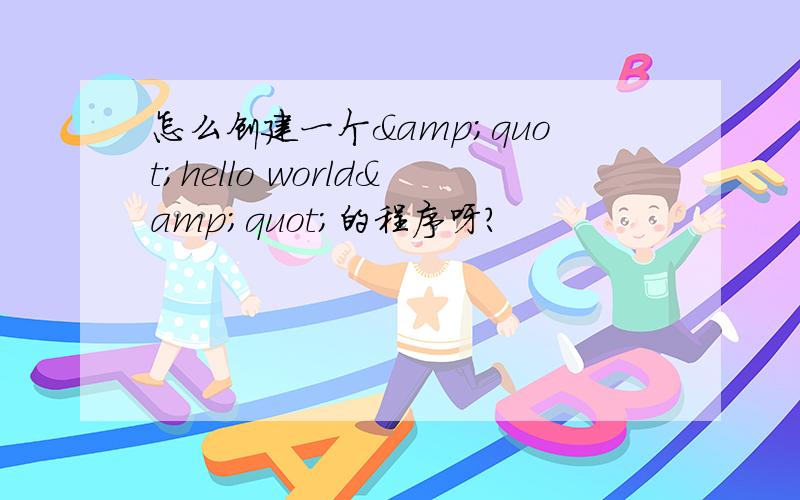 怎么创建一个&quot;hello world&quot;的程序呀?