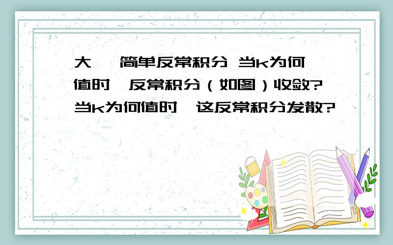 大一 简单反常积分 当k为何值时,反常积分（如图）收敛?当k为何值时,这反常积分发散?