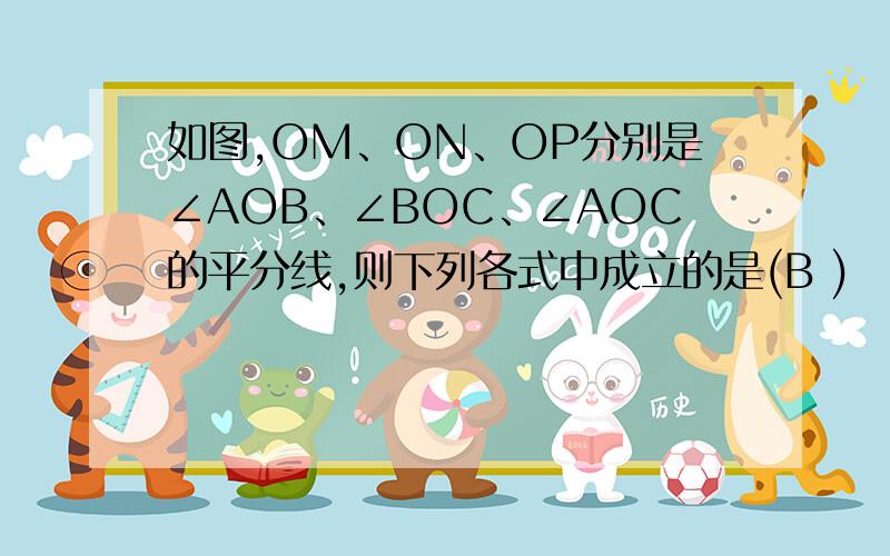 如图,OM、ON、OP分别是∠AOB、∠BOC、∠AOC的平分线,则下列各式中成立的是(B )