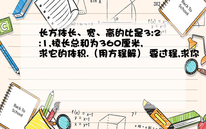 长方体长、宽、高的比是3:2:1,棱长总和为360厘米,求它的体积.（用方程解） 要过程,求你