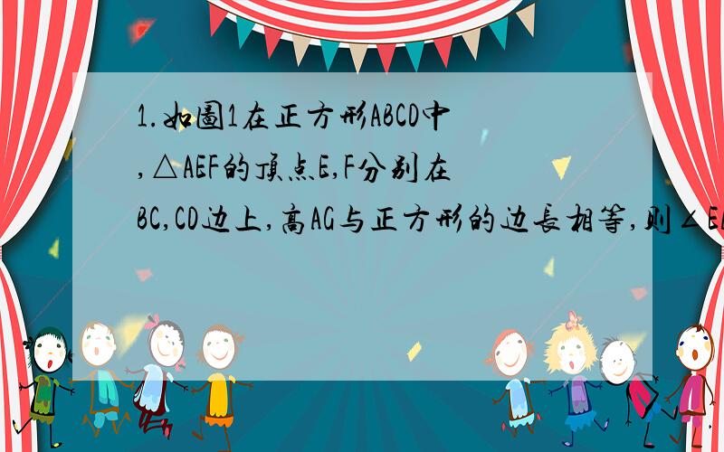 1.如图1在正方形ABCD中,△AEF的顶点E,F分别在BC,CD边上,高AG与正方形的边长相等,则∠EAF=