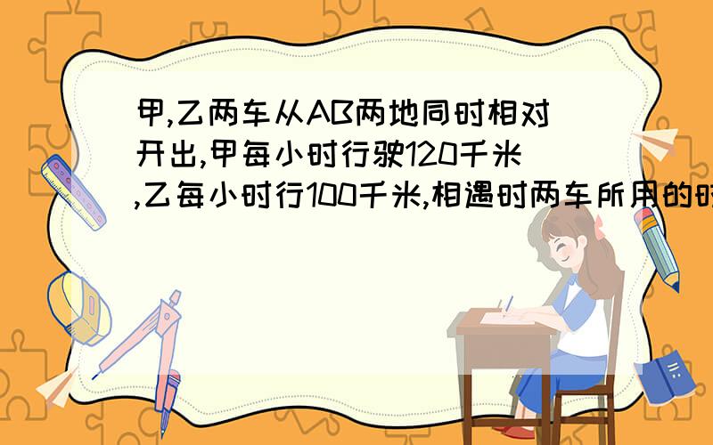 甲,乙两车从AB两地同时相对开出,甲每小时行驶120千米,乙每小时行100千米,相遇时两车所用的时间比是