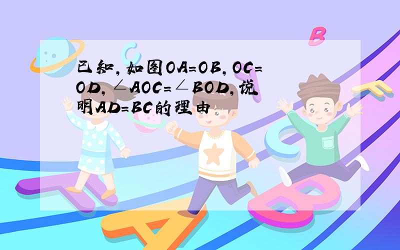 已知,如图OA=OB,OC=OD,∠AOC=∠BOD,说明AD=BC的理由