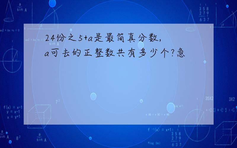 24份之5+a是最简真分数,a可去的正整数共有多少个?急