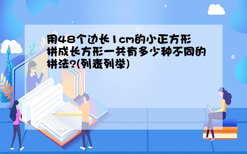 用48个边长1cm的小正方形拼成长方形一共有多少种不同的拼法?(列表列举)