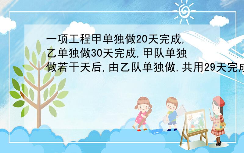 一项工程甲单独做20天完成,乙单独做30天完成,甲队单独做若干天后,由乙队单独做,共用29天完成任务,甲队做