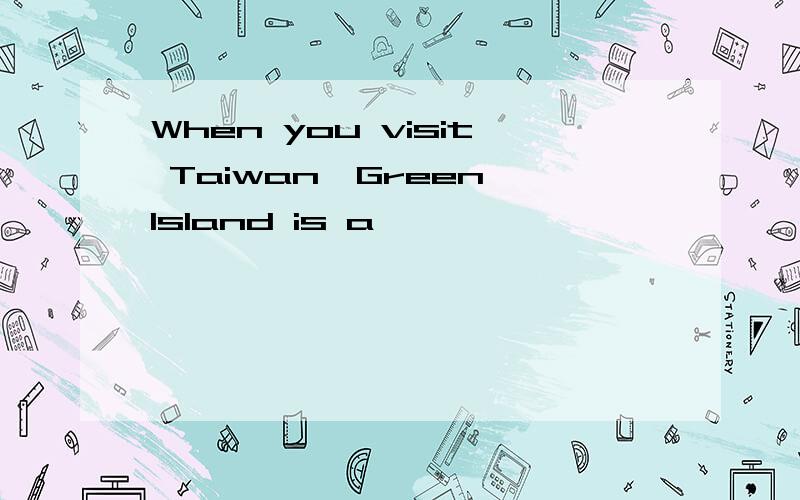 When you visit Taiwan,Green Island is a