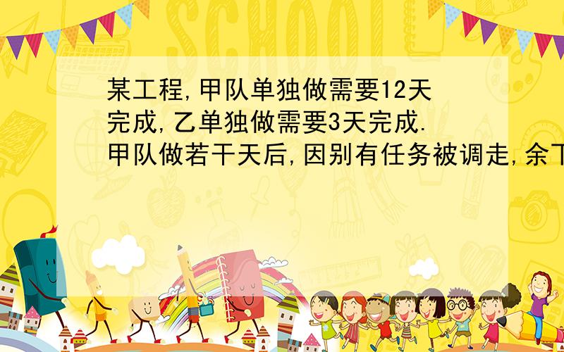 某工程,甲队单独做需要12天完成,乙单独做需要3天完成.甲队做若干天后,因别有任务被调走,余下的由乙队完成,从甲队开始做