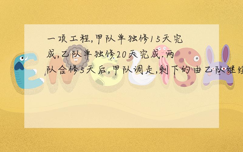 一项工程,甲队单独修15天完成,乙队单独修20天完成.两队合修5天后,甲队调走,剩下的由乙队继续修完.乙队还要几天修完?