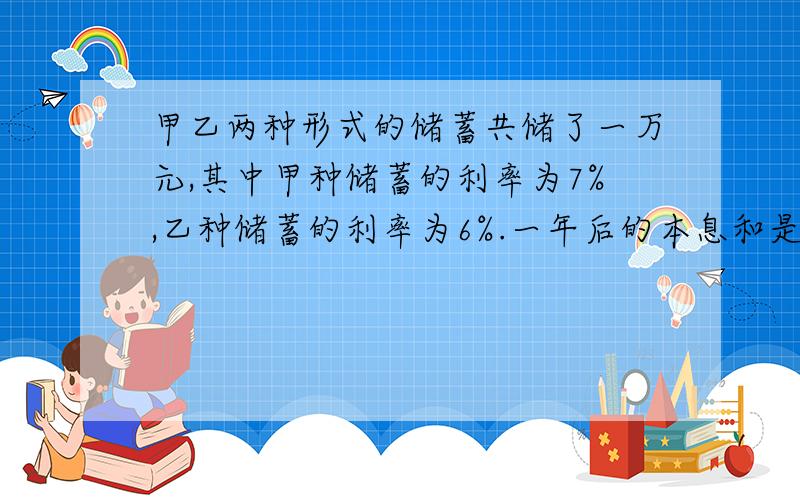 甲乙两种形式的储蓄共储了一万元,其中甲种储蓄的利率为7%,乙种储蓄的利率为6%.一年后的本息和是10528元