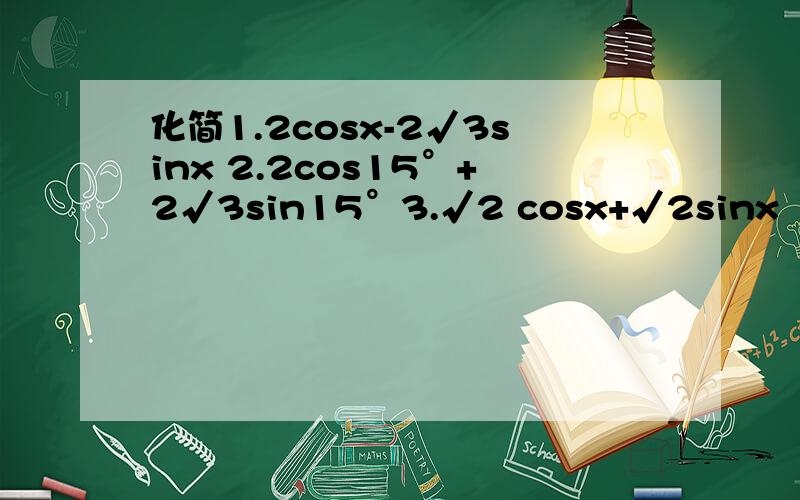 化简1.2cosx-2√3sinx 2.2cos15°+2√3sin15°3.√2 cosx+√2sinx