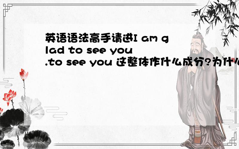 英语语法高手请进I am glad to see you.to see you 这整体作什么成分?为什么?