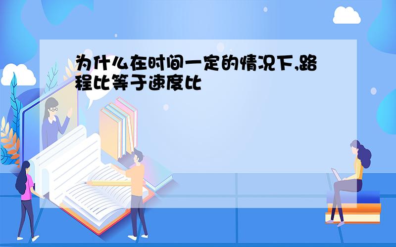 为什么在时间一定的情况下,路程比等于速度比