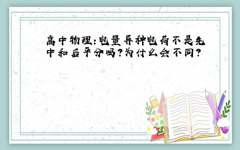 高中物理：电量异种电荷不是先中和后平分吗?为什么会不同?