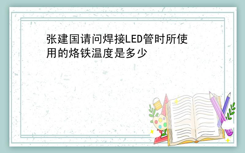 张建国请问焊接LED管时所使用的烙铁温度是多少