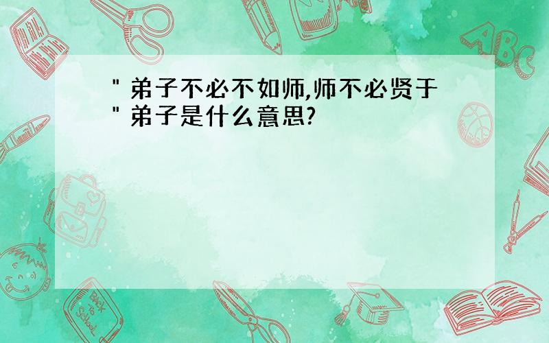 ＂弟子不必不如师,师不必贤于＂弟子是什么意思?