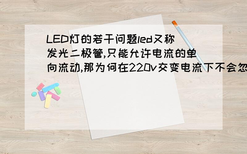 LED灯的若干问题led又称发光二极管,只能允许电流的单向流动,那为何在220v交变电流下不会忽散忽散的?请用较为通俗的