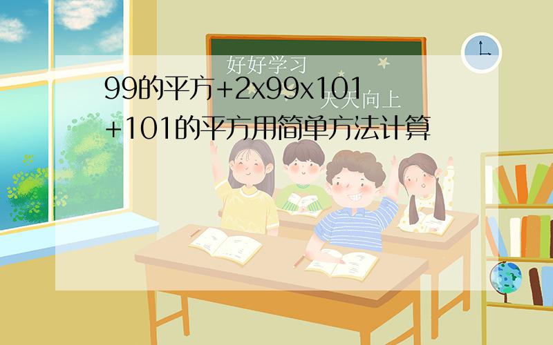 99的平方+2x99x101+101的平方用简单方法计算