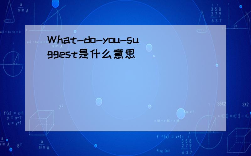 What-do-you-suggest是什么意思