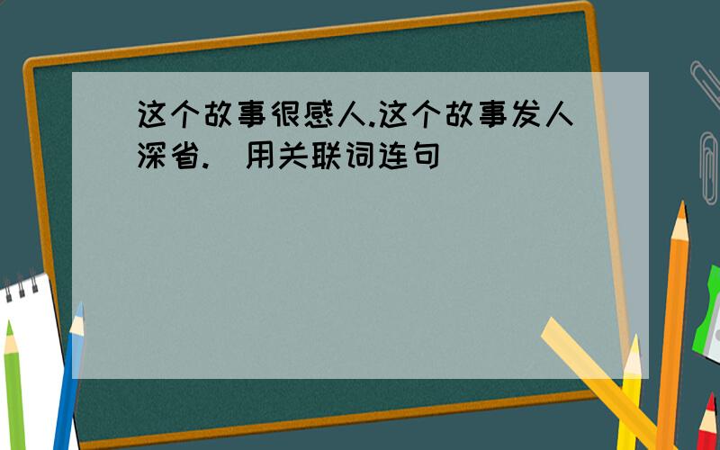 这个故事很感人.这个故事发人深省.（用关联词连句）