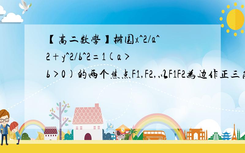 【高二数学】椭圆x^2/a^2+y^2/b^2=1(a>b>0)的两个焦点F1,F2,以F1F2为边作正三角形,若椭圆恰