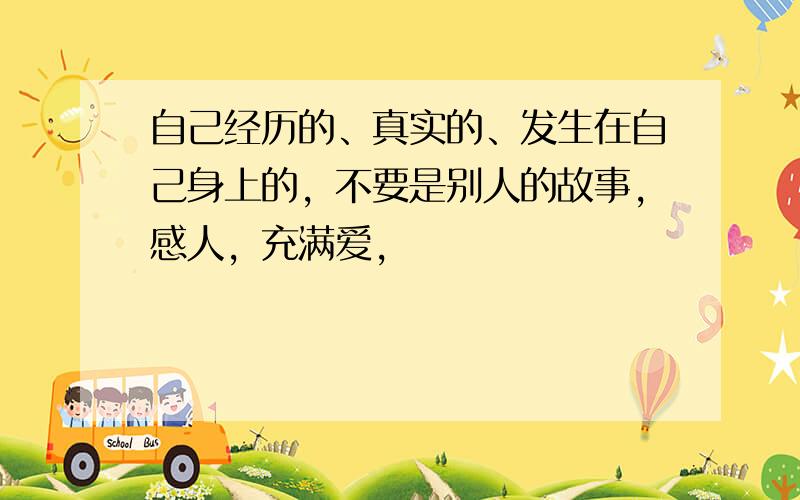 自己经历的、真实的、发生在自己身上的，不要是别人的故事，感人，充满爱，