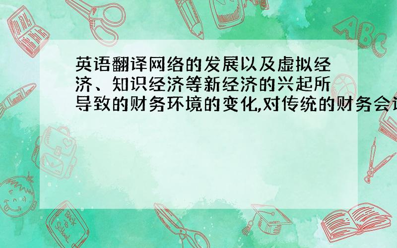 英语翻译网络的发展以及虚拟经济、知识经济等新经济的兴起所导致的财务环境的变化,对传统的财务会计和审计提出了许多挑战.